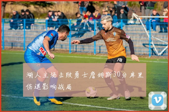 湖人主场击败勇士詹姆斯30分库里伤退影响战局