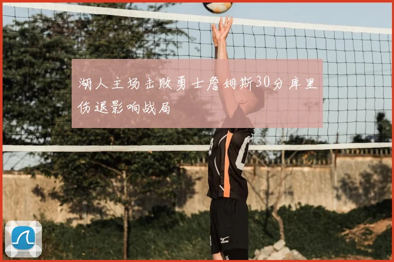 湖人主场击败勇士詹姆斯30分库里伤退影响战局