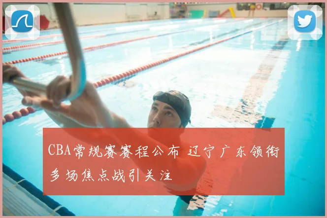 CBA常规赛赛程公布 辽宁广东领衔多场焦点战引关注