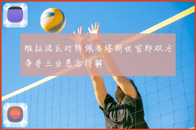 维拉诺瓦对阵佩洛塔斯收官即双方争夺三分悬念待解