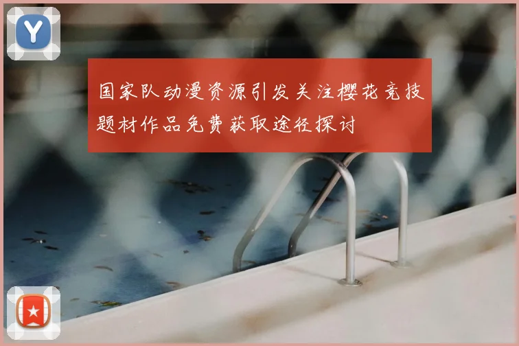 国家队动漫资源引发关注樱花竞技题材作品免费获取途径探讨