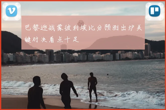 巴黎迎战蒙彼利埃比分预测出炉关键对决看点十足