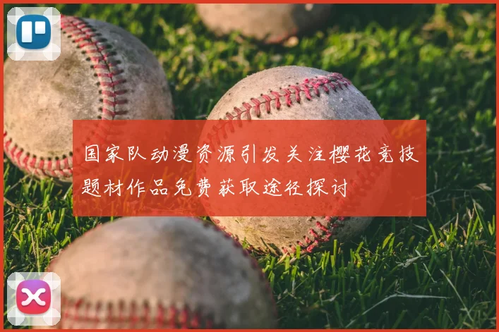 国家队动漫资源引发关注樱花竞技题材作品免费获取途径探讨