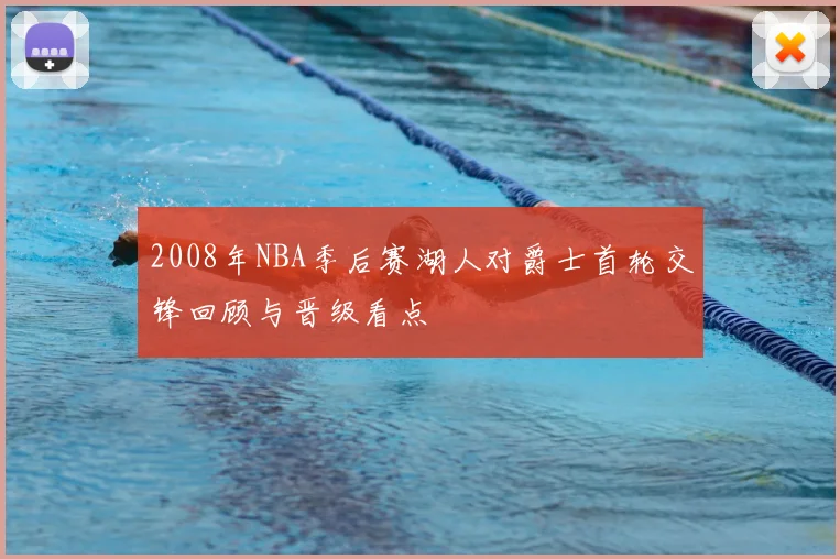 2008年NBA季后赛湖人对爵士首轮交锋回顾与晋级看点
