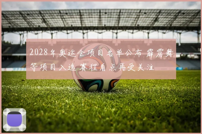 2028年奥运会项目名单公布 霹雳舞等项目入选 赛程看点再受关注