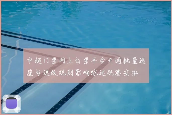 中超门票网上订票平台开通批量选座与退改规则影响球迷观赛安排