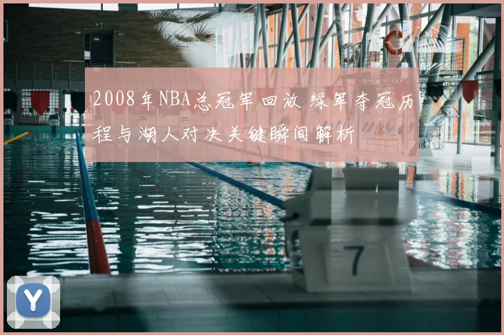 2008年NBA总冠军回放 绿军夺冠历程与湖人对决关键瞬间解析