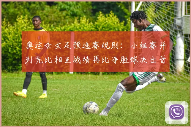 奥运会女足预选赛规则：小组赛并列先比相互战绩再比净胜球决出晋级