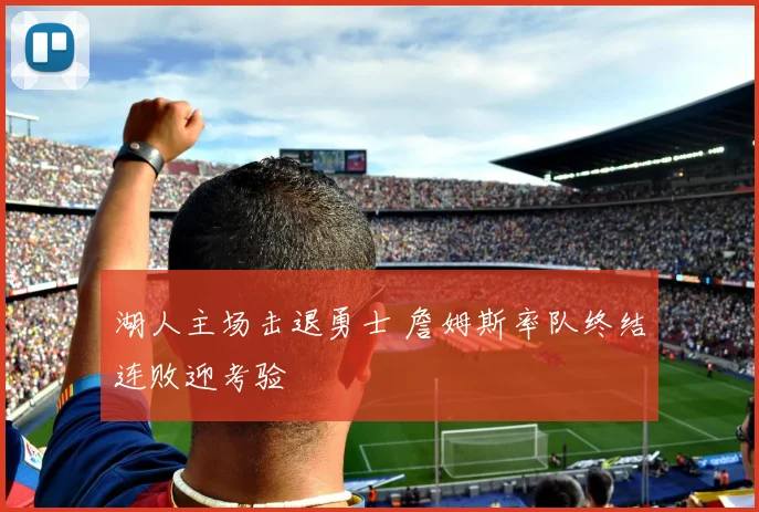 湖人主场击退勇士 詹姆斯率队终结连败迎考验