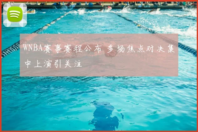 WNBA赛事赛程公布 多场焦点对决集中上演引关注