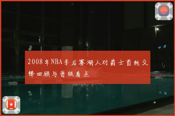 2008年NBA季后赛湖人对爵士首轮交锋回顾与晋级看点
