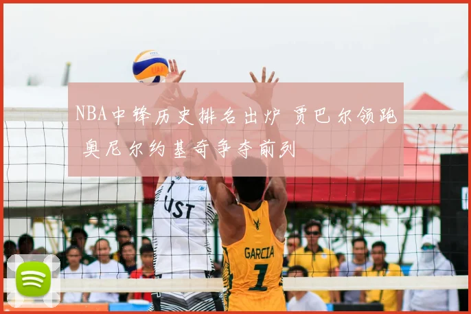 NBA中锋历史排名出炉 贾巴尔领跑 奥尼尔约基奇争夺前列