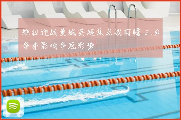 维拉迎战曼城英超焦点战前瞻 三分争夺影响争冠形势
