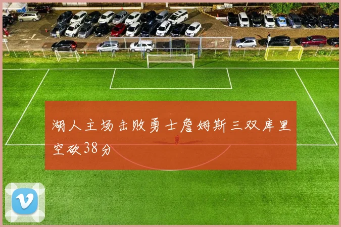 湖人主场击败勇士詹姆斯三双库里空砍38分