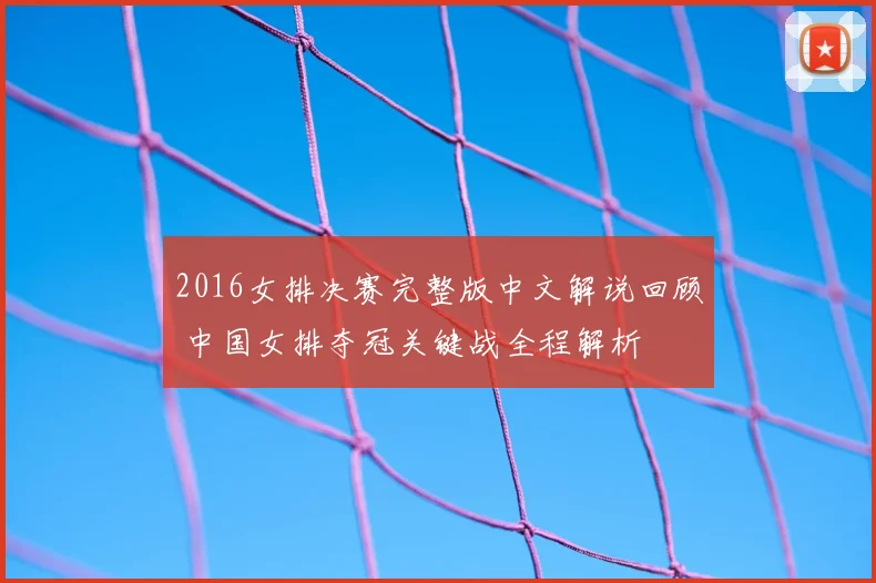 2016女排决赛完整版中文解说回顾 中国女排夺冠关键战全程解析