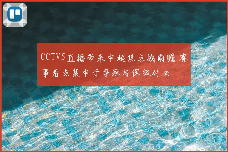 CCTV5直播带来中超焦点战前瞻 赛事看点集中于争冠与保级对决