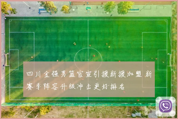 四川金强男篮官宣引援新援加盟 新赛季阵容升级冲击更好排名