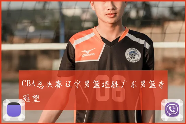 CBA总决赛辽宁男篮连胜广东男篮夺冠望