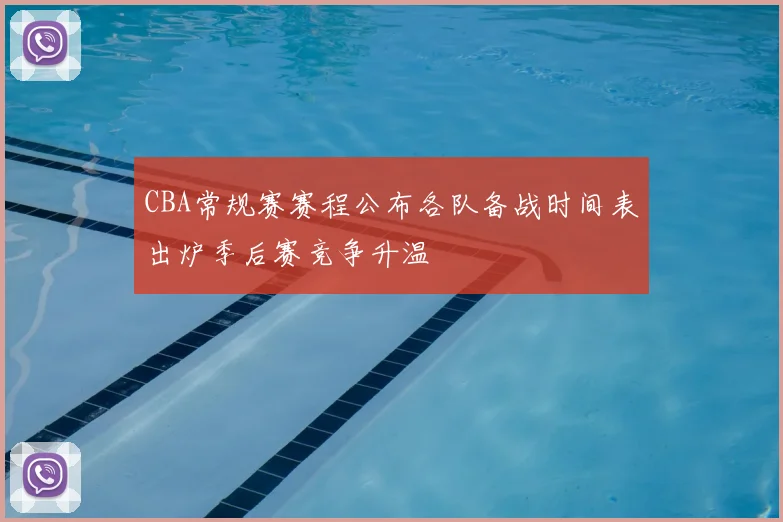 CBA常规赛赛程公布各队备战时间表出炉季后赛竞争升温