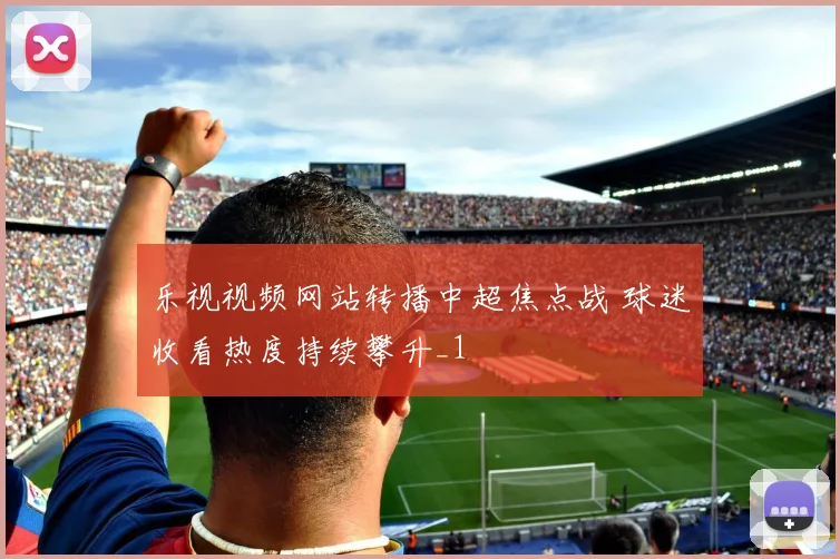 乐视视频网站转播中超焦点战 球迷收看热度持续攀升_1
