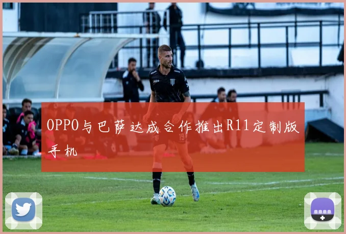 OPPO与巴萨达成合作推出R11定制版手机