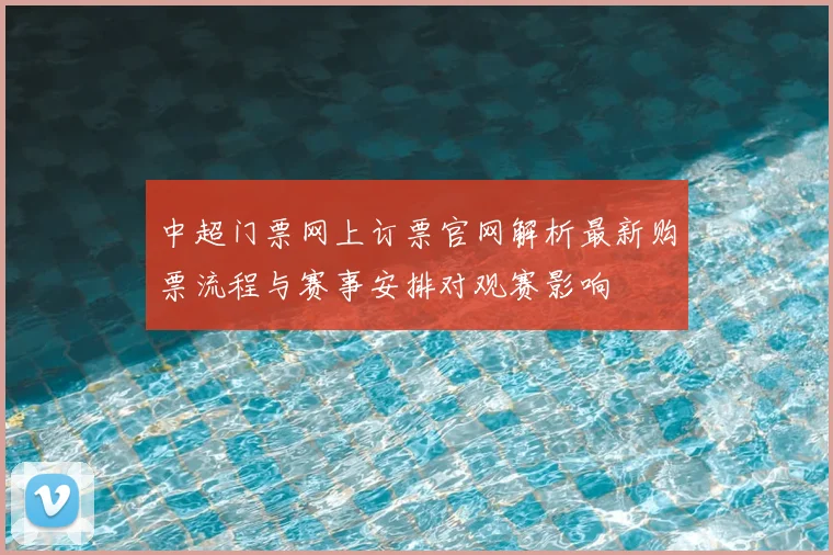 中超门票网上订票官网解析最新购票流程与赛事安排对观赛影响
