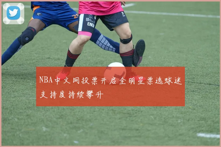NBA中文网投票开启全明星票选球迷支持度持续攀升