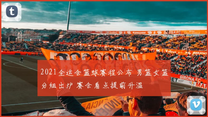 2021全运会篮球赛程公布 男篮女篮分组出炉 赛会看点提前升温