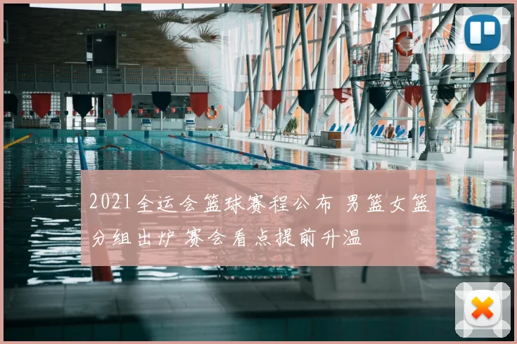 2021全运会篮球赛程公布 男篮女篮分组出炉 赛会看点提前升温