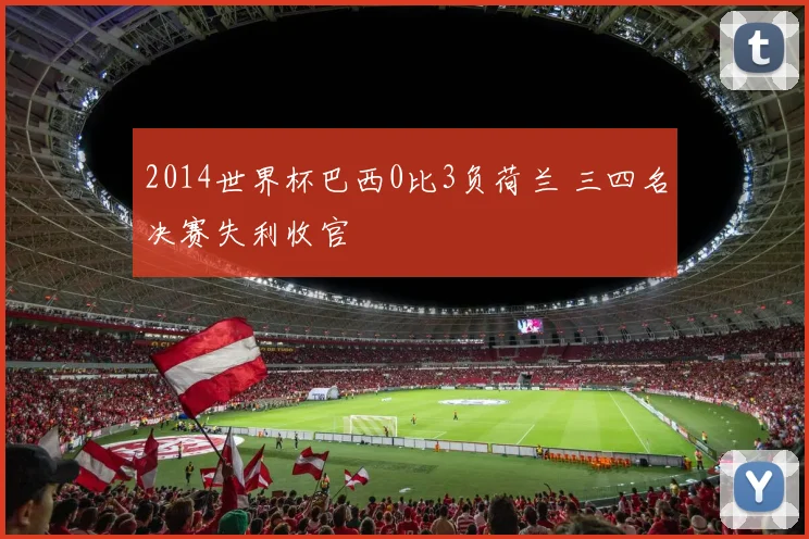 2014世界杯巴西0比3负荷兰 三四名决赛失利收官