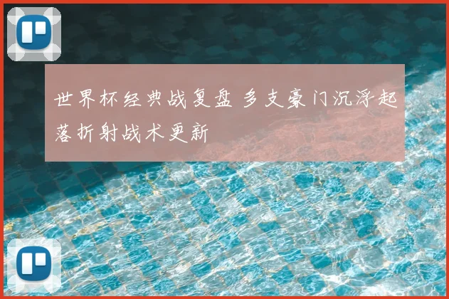 世界杯经典战复盘 多支豪门沉浮起落折射战术更新