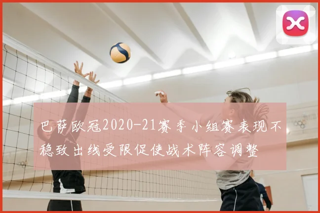 巴萨欧冠2020-21赛季小组赛表现不稳致出线受限促使战术阵容调整