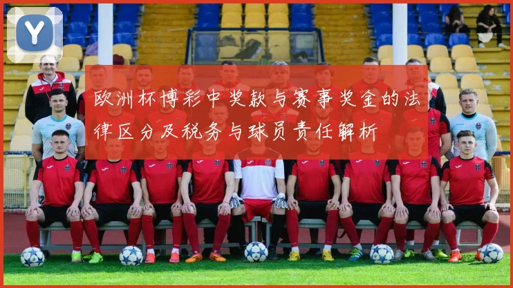 欧洲杯博彩中奖款与赛事奖金的法律区分及税务与球员责任解析