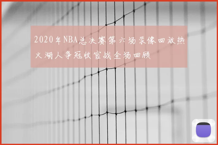 2020年NBA总决赛第六场录像回放热火湖人争冠收官战全场回顾