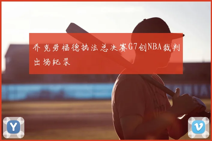 乔克劳福德执法总决赛G7创NBA裁判出场纪录